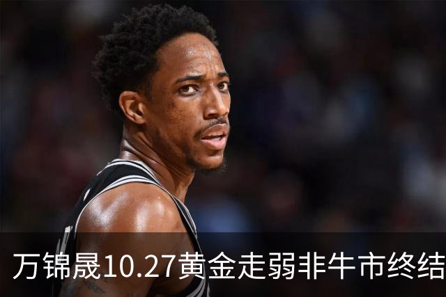 万锦晟10.27黄金走弱非牛市终结，11月或将有反弹出现！