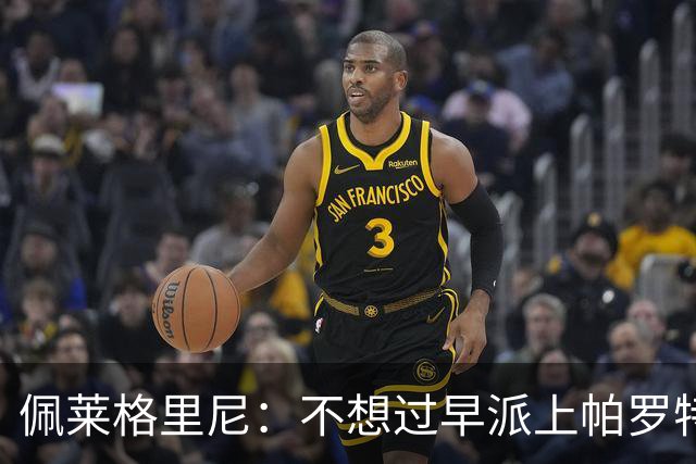佩莱格里尼：不想过早派上帕罗特；安东尼有机会但运气不佳