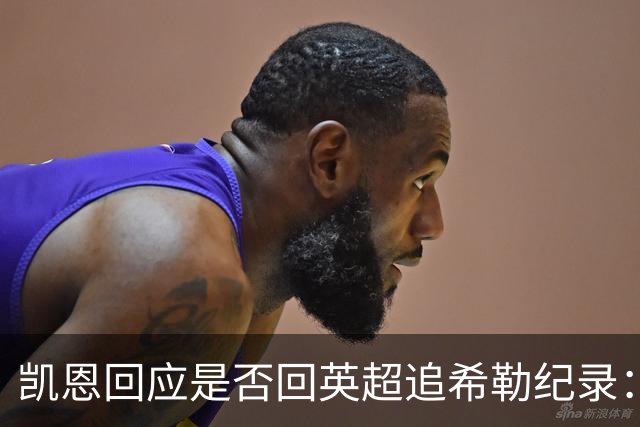 凯恩回应是否回英超追希勒纪录：现在没这打算