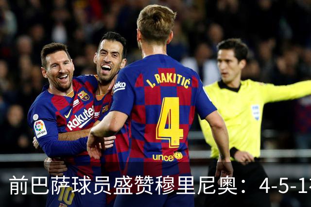 前巴萨球员盛赞穆里尼奥:4-5-1布阵让皇马中场占尽上风