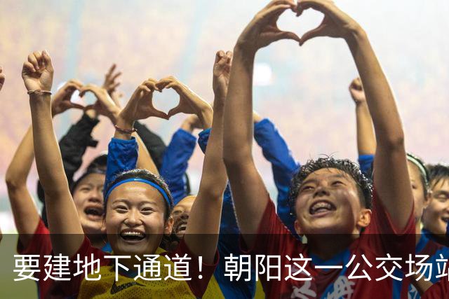 要建地下通道！朝阳这一公交场站和大市场关停腾退！