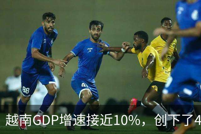 越南GDP增速接近10%，创下了4年来的最高纪录。