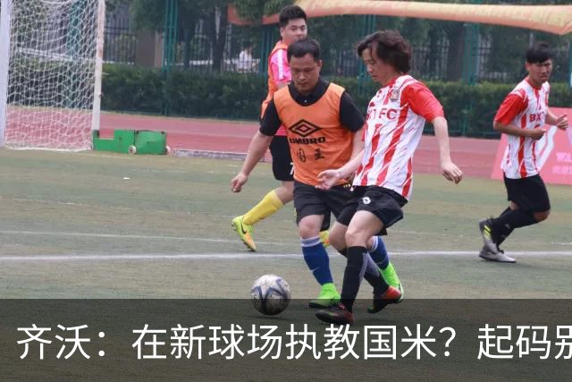 齐沃:在新球场执教国米?起码别像我的某些同行那样住进医院
